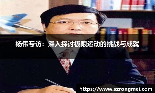 杨伟专访：深入探讨极限运动的挑战与成就