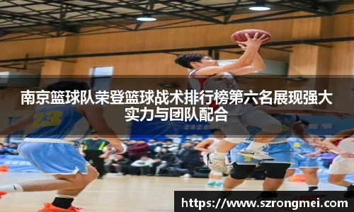 南京篮球队荣登篮球战术排行榜第六名展现强大实力与团队配合