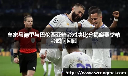 皇家马德里与巴伦西亚精彩对决比分揭晓赛季精彩瞬间回顾