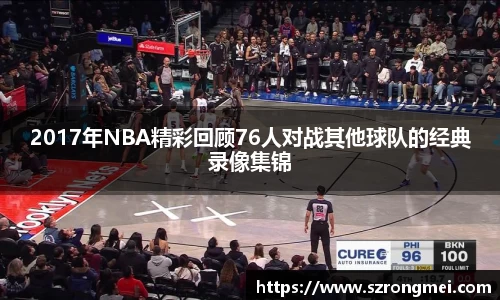 2017年NBA精彩回顾76人对战其他球队的经典录像集锦